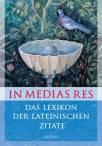 In medias res - Das Lexikon der lateinischen Zitate - 7600 Zitate mit Übersetzung und Quellenangabe