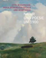 Natur und Poesie um 1900 Otto Modersohn, Paula Modersohn-Becker und Worpswede