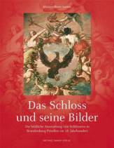 Schlösser in Berlin und Brandenburg Die bildliche Ausstattung von Schlössern in Brandenburg-Preußen im 18. Jahrhundert