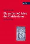 Die ersten 100 Jahre des Christentums 30-130 n.Chr.  Die Entstehungsgeschichte einer Weltreligion