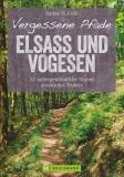 Vergessene Pfade - Elsass und Vogesen 37 außergewöhnliche Touren abseits des Trubels