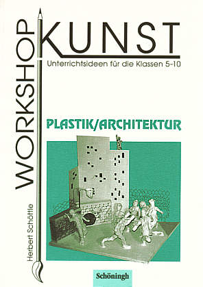 Workshop Kunst  Plastik/Architektur Unterrichtsideen für die Klassen 5-10
