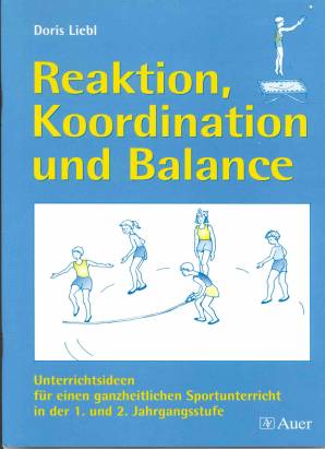 Reaktion, Koordination und Balance.  Unterrichtsideen für einen ganzheitlichen Sportunterricht in der 1. und 2. Jahrgangsstufe.