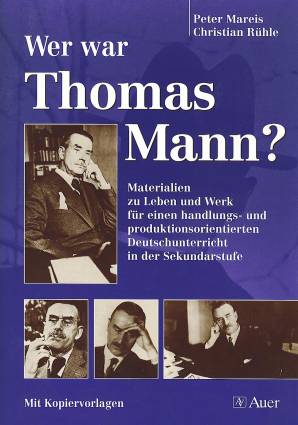 Wer war Thomas Mann? Materialien zu Leben und Werk für einen handlungs- und produktionsorientierten Deutschunterricht in der Sekundarstufe
