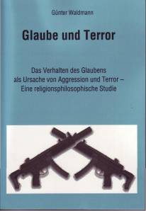 Glaube und Terror Das Verhalten des Glaubens als Ursache von Aggression und Terror - Eine religionsphilosophische Studie