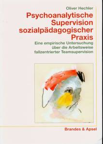 Psychoanalytische Supervision sozialpädagogischer Praxis Eine empirische Untersuchung über die Arbeitsweise fallzentrierter Teamsupervision