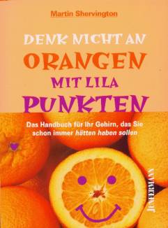 Denk nicht an Orangen mit lila Punkten Das Handbuch für Ihr Gehirn, das Sie schon immer hätten haben sollen