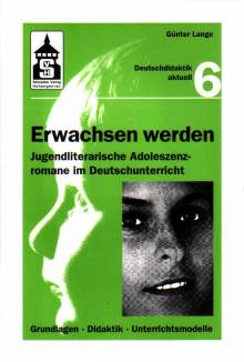 Erwachsen werden Jugendliterarische Adoleszenzromane im Deutschunterricht Grundlagen - Didaktik - Unterrichtsmodelle