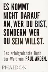 Es kommt nicht darauf an, wer Du bist, sondern wer Du sein willst  Das erfolgreichste Buch der Welt von Paul Arden