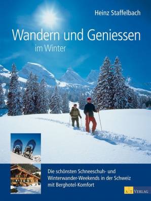 Wandern und Geniessen im Winter Die schönsten Schneeschuh- und Winterwander Weekends in der Schweiz mit Berghotel-Komfort