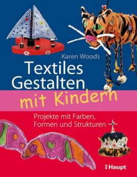 Textiles Gestalten mit Kindern Projekte mit Farben, Formen und Strukturen