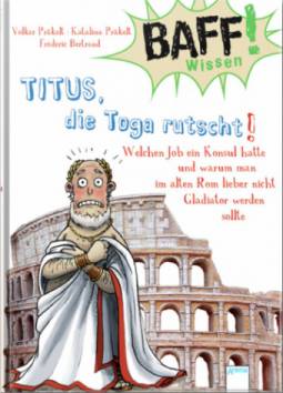 BAFF! Wissen. Titus, die Toga rutscht!  Welchen Job ein Konsul hatte und warum man im alten Rom lieber nicht Gladiator werden sollte