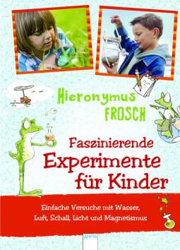 Experimente mit Hieronymus Frosch  Faszinierende Experimente für Kinder. Einfache Versuche mit Wasser, Luft, Schall und Magnetismus