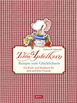Tilda Apfelkern. Rezepte zum Glücklichsein  Ein Koch- und Backbuch für dich und liebe Freunde
