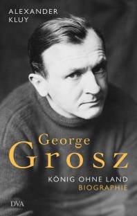 George Grosz  König ohne Land. Biografie