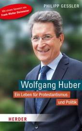 Wolfgang Huber Ein Leben für Protestantismus und Politik Mit einem Vorwort von Frank-Walter Steinmeier
