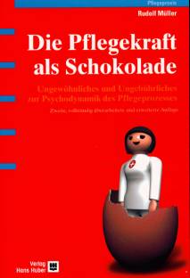 Die Pflegekraft als Schokolade Ungewöhnliches und Ungebührliches zur Psychodynamik des Pflegeprozesses Zweite, vollständig überarbeitete und erweiterte Auflage