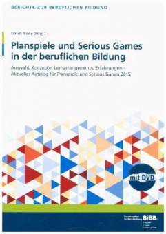 Planspiele und Serious Games in der beruflichen Bildung Auswahl, Konzepte, Lernarrangements, Erfahrungen - Aktueller Katalog für Planspiele und Serious Games