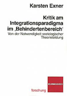 Kritik am Integrationsparadigma im 'Behindertenbereich' Von der Notwendigkeit soziologischer Theoriebildung Zugl.: Diss., TU Berlin, 2005
