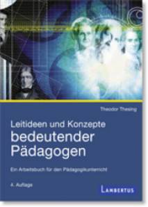 Leitideen und Konzepte bedeutender Pädagogen Ein Arbeitsbuch für den Pädagogikunterricht 4. vollständig überarbeitete Auflage 2014