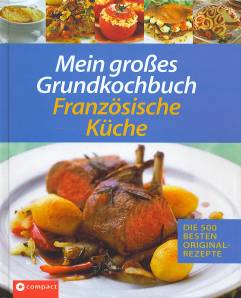 Mein großes Grundkochbuch - Französische Küche Die 500 besten Originalrezepte