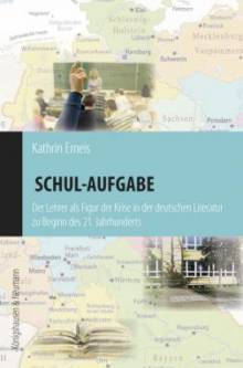 Schul-Aufgabe Der Lehrer als Figur der Krise in der deutschen Literatur zu Beginn des 21. Jahrhunderts