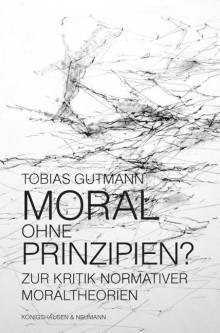 Moral ohne Prinzipien? Zur Kritik normativer Moraltheorien