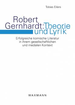 Robert Gernhardt: Theorie und Lyrik Erfolgreiche komische Literatur in ihrem gesellschaftlichen und medialen Kontext