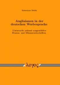 Anglizismen in der deutschen Werbesprache Untersucht anhand ausgewählter Frauen- und Männerzeitschriften Zugl.: Diss. phil. Universität Passau 2005