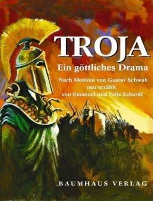 Troja. Ein göttliches Drama.  Das Heldenepos neu erzählt von Emanuel Eckhardt, neu illustriert von Felix Eckhardt