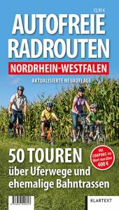 Autofreie Radrouten Nordrhein-Westfalen 50 Touren über Uferwege und ehemalige Bahntrassen Aktualisierte Neuauflage
