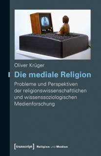Die mediale Religion Probleme und Perspektiven der religionswissenschaftlichen und wissenssoziologischen Medienforschung