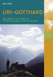Uri – Gotthard Vom Mythos zur Moderne: 22 Wanderungen in der Urschweiz