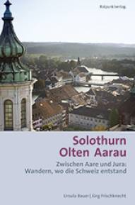 Solothurn Olten Aarau Zwischen Aare und Jura: Wandern, wo die Schweiz entstand Farbfotos von Sabina Bobst, zahlreiche historische Illustrationen