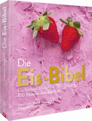 Die Eis-Bibel  Eis. Sorbets. Parfaits. Frozen Desserts. 100 Rezepte vom Eisprofi