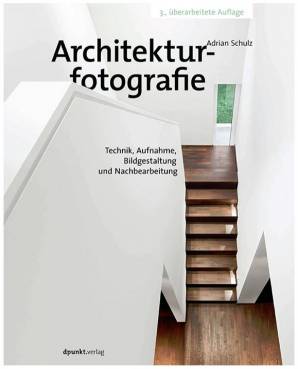 Architekturfotografie  Technik, Aufnahme, Bildgestaltung und Nachbearbeitung 3., überarbeitete Auflage