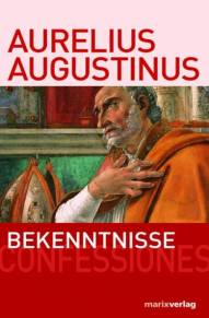 Augustinus: Bekenntnisse - Confessiones Die Bekenntnisse des heiligen Augustinus