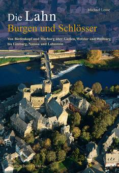 Die Lahn - Burgen und Schlösser Von Biedenkopf und Marburg über Gießen, Wetzlar und Weilburg bis Limburg, Nassau und Lahnstein