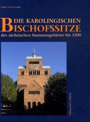 Die karolingischen Bischofssitze  des sächsischen Stammesgebietes bis 1200 Zugl.: Diss., Christian-Albrechts-Universität Kiel, 2004