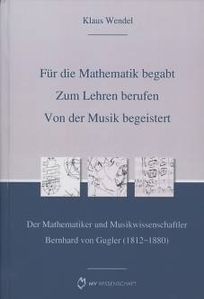 Der Mathematiker und Musikwissenschaftler Bernhard von Gugler (1812-1880) Für die Mathematik begabt - Zum Lehren berufen - Von der Musik begeistert