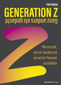 Generation Z - Ganz anders als gedacht Wie sie tickt, wie sie handelt und wie wir ihr Potenzial erschließen