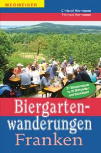 Biergartenwanderungen Franken 22 Wanderungen zu 82 Biergärten und Bierkellern 7. komplett überarbeitete u. erweiterte Auflage 2015