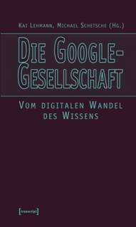 Die Google-Gesellschaft Vom digitalen Wandel des Wissens 2. Aufl.