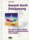 Gesund durch Entsäuerung - Das Säure- Basen- Gleichgewicht wiederherstellen und erhalten