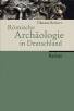 Römische Archäologie in Deutschland - Geschichte, Denkmäler, Museen