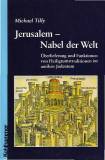 Jerusalem - Nabel der Welt - Überlieferung und Funktionen von Heiligtumstraditionen im antiken Judentum