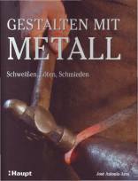 Gestalten mit Metall - Formen, Schmieden, Schweißen, Löten - Techniken und Projekte zum Gestalten mit Metall