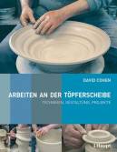 Arbeiten an der Töpferscheibe - Techniken, Gestaltung, Projekte