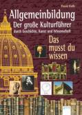 Allgemeinbildung - Der große Kulturführer durch Geschichte, Kunst und Wissenschaft. Das musst du wissen