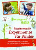 Experimente mit Hieronymus Frosch  - Faszinierende Experimente für Kinder. Einfache Versuche mit Wasser, Luft, Schall und Magnetismus